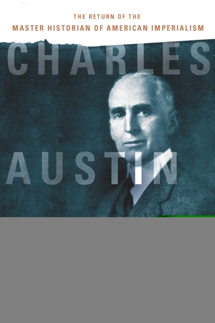 Charles Austin Beard : The Return of the Master Historian of American Imperialism, PDF eBook