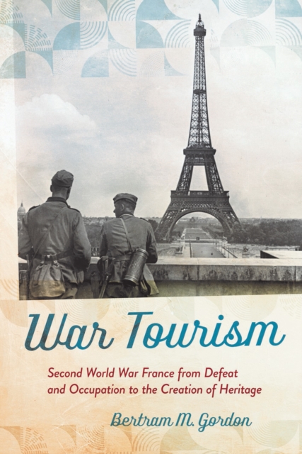 War Tourism : Second World War France from Defeat and Occupation to the Creation of Heritage, EPUB eBook