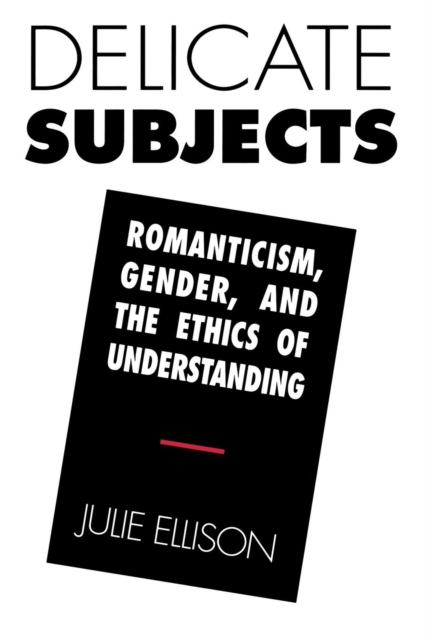 Delicate Subjects : Romanticism, Gender, and the Ethics of Understanding, PDF eBook