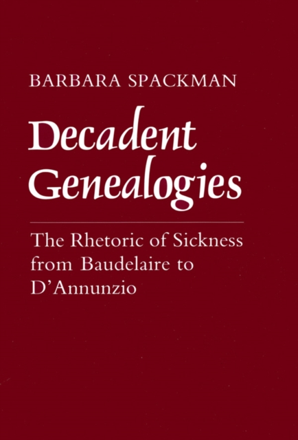 Decadent Genealogies : The Rhetoric of Sickness from Baudelaire to D'Annunzio, PDF eBook