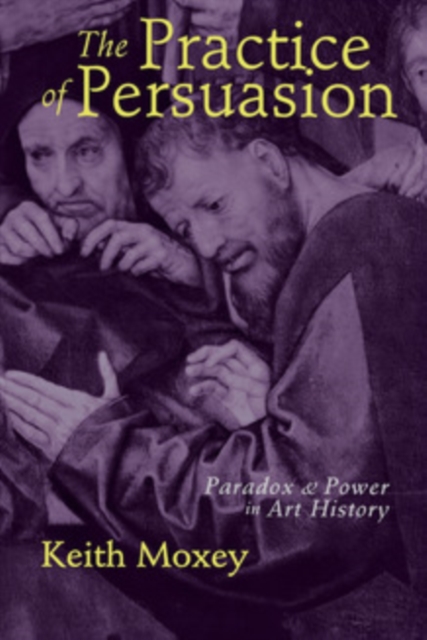 The Practice of Persuasion : Paradox and Power in Art History, PDF eBook