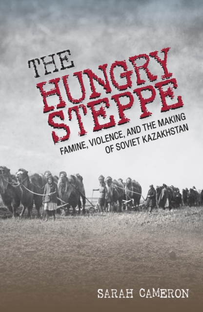 The Hungry Steppe : Famine, Violence, and the Making of Soviet Kazakhstan, PDF eBook