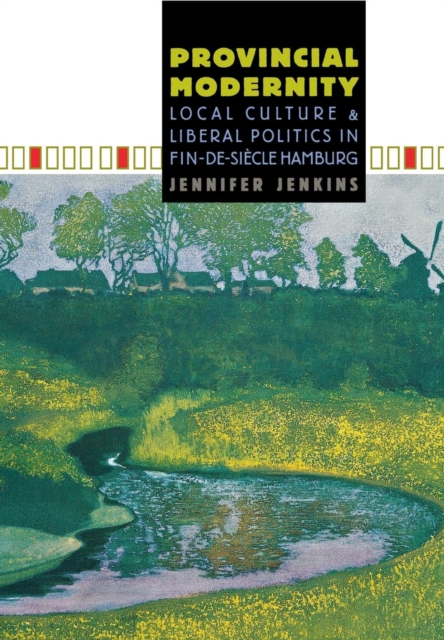 Provincial Modernity : Local Culture and Liberal Politics in Fin-de-Siecle Hamburg, PDF eBook
