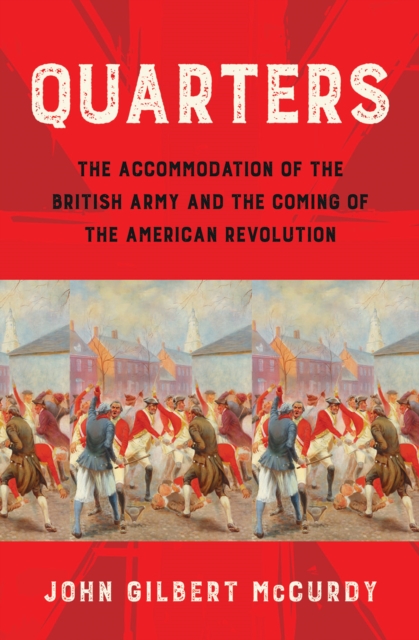 Quarters : The Accommodation of the British Army and the Coming of the American Revolution, PDF eBook