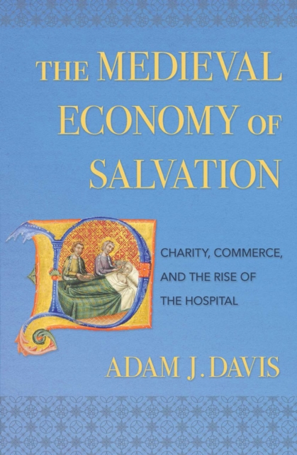The Medieval Economy of Salvation : Charity, Commerce, and the Rise of the Hospital, PDF eBook