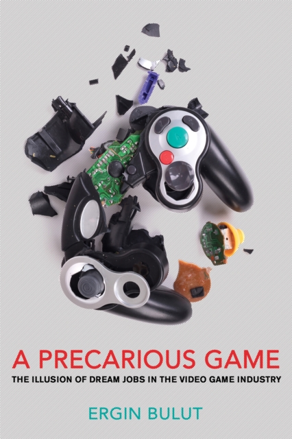 A Precarious Game : The Illusion of Dream Jobs in the Video Game Industry, Paperback / softback Book