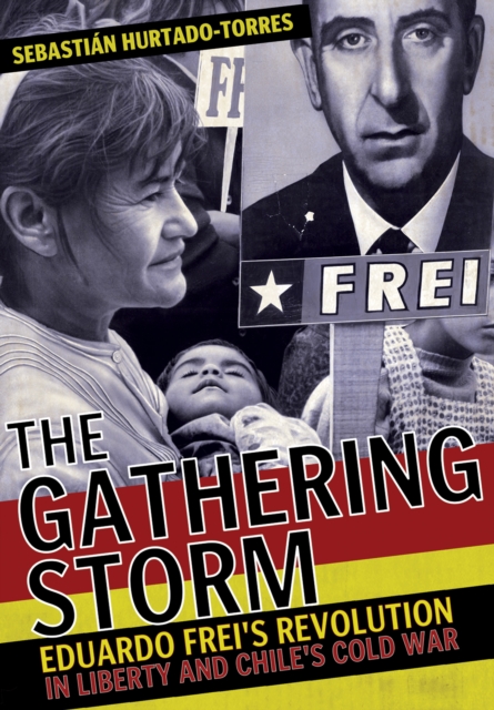 The Gathering Storm : Eduardo Frei's Revolution in Liberty and Chile's Cold War, EPUB eBook