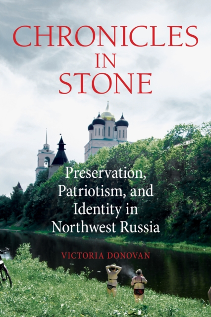 Chronicles in Stone : Preservation, Patriotism, and Identity in Northwest Russia, EPUB eBook