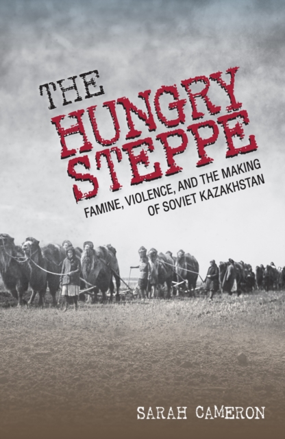 The Hungry Steppe : Famine, Violence, and the Making of Soviet Kazakhstan, Paperback / softback Book