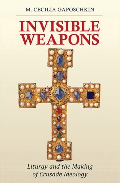 Invisible Weapons : Liturgy and the Making of Crusade Ideology, Paperback / softback Book