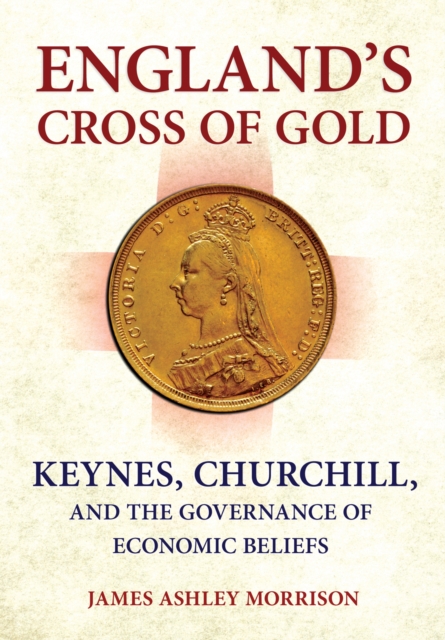 England's Cross of Gold : Keynes, Churchill, and the Governance of Economic Beliefs, PDF eBook