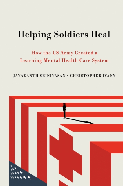 The Helping Soldiers Heal : How the US Army Created a Learning Mental Health Care System, EPUB eBook