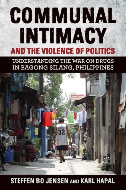 Communal Intimacy and the Violence of Politics : Understanding the War on Drugs in Bagong Silang, Philippines, PDF eBook