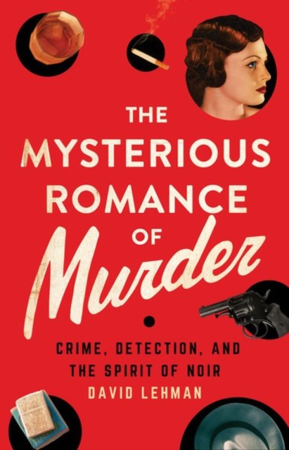 The Mysterious Romance of Murder : Crime, Detection, and the Spirit of Noir, Hardback Book