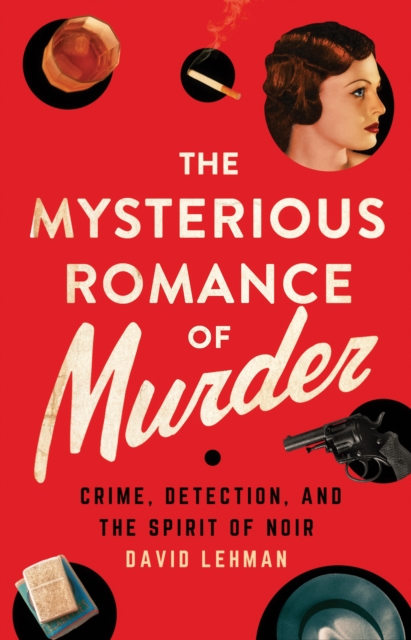 The Mysterious Romance of Murder : Crime, Detection, and the Spirit of Noir, EPUB eBook