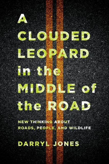 A Clouded Leopard in the Middle of the Road : New Thinking about Roads, People, and Wildlife, EPUB eBook