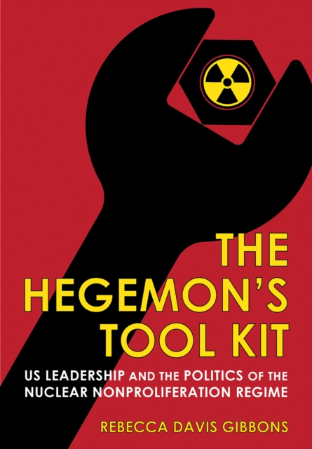 Hegemon's Tool Kit : US Leadership and the Politics of the Nuclear Nonproliferation Regime, EPUB eBook