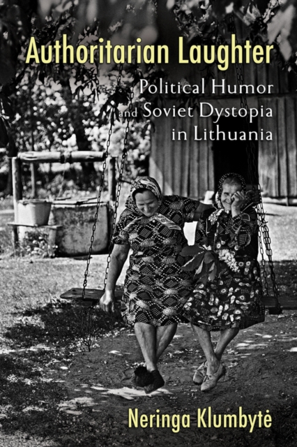 Authoritarian Laughter : Political Humor and Soviet Dystopia in Lithuania, PDF eBook
