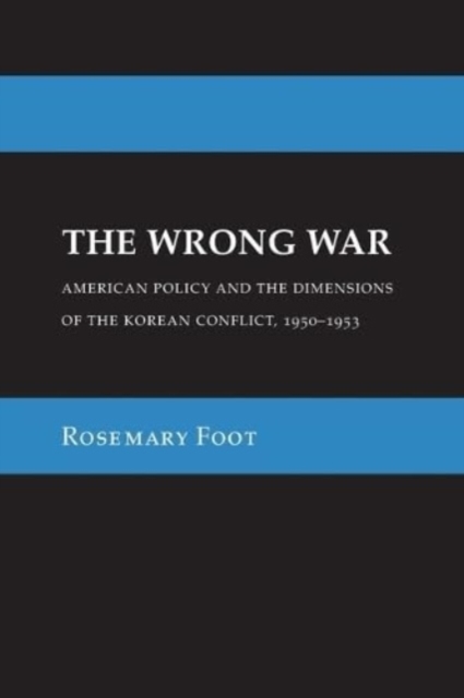 The Wrong War : American Policy and the Dimensions of the Korean Conflict, 1950-1953, Paperback / softback Book
