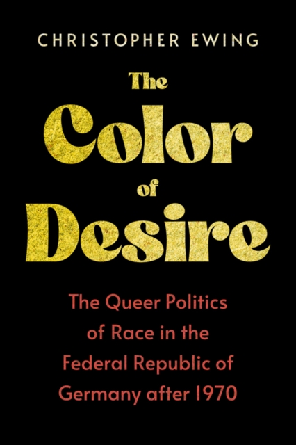 The Color of Desire : The Queer Politics of Race in the Federal Republic of Germany after 1970, PDF eBook