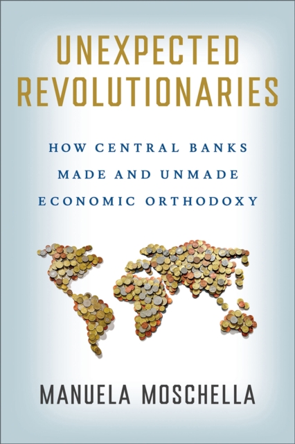 Unexpected Revolutionaries : How Central Banks Made and Unmade Economic Orthodoxy, EPUB eBook