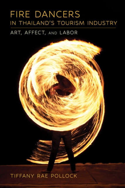 Fire Dancers in Thailand's Tourism Industry : Art, Affect, and Labor, Paperback / softback Book
