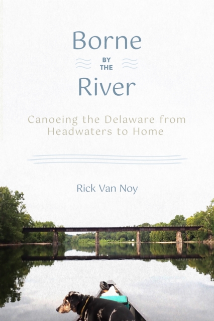 Borne by the River : Canoeing the Delaware from Headwaters to Home, Paperback / softback Book