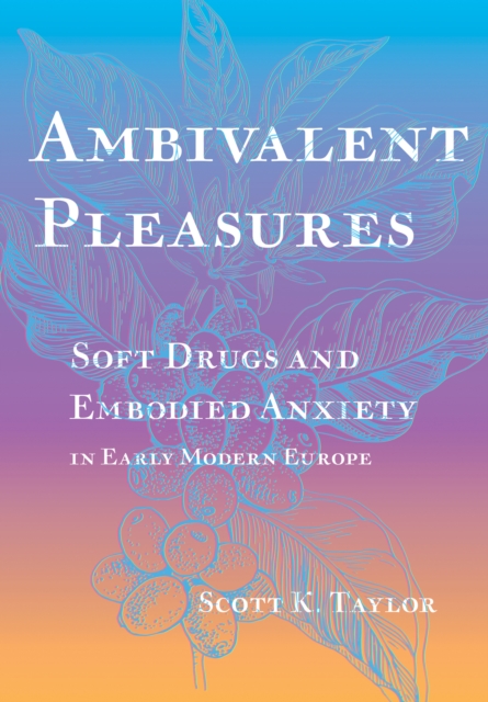 Ambivalent Pleasures : Soft Drugs and Embodied Anxiety in Early Modern Europe, Hardback Book