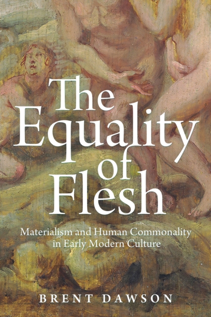 The Equality of Flesh : Materialism and Human Commonality in Early Modern Culture, Hardback Book