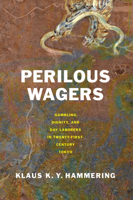 Perilous Wagers : Gambling, Dignity, and Day Laborers in Twenty-First-Century Tokyo, Hardback Book