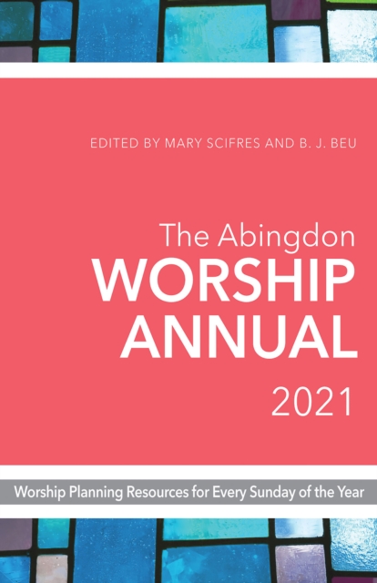 The Abingdon Worship Annual 2021 : Worship Planning Resources for Every Sunday of the Year, EPUB eBook