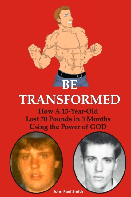 Be Transformed : How A 15-Year Old Lost 70 Pounds in 3 Months Using the Power of GOD, EPUB eBook