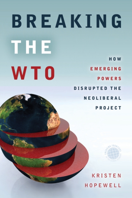 Breaking the WTO : How Emerging Powers Disrupted the Neoliberal Project, EPUB eBook