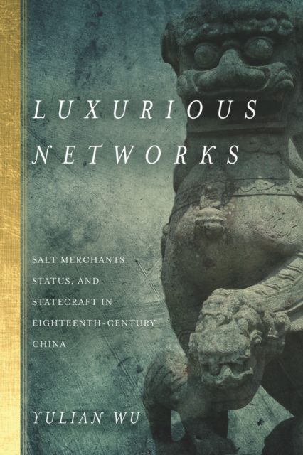 Luxurious Networks : Salt Merchants, Status, and Statecraft in Eighteenth-Century China, EPUB eBook