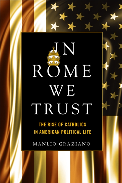 In Rome We Trust : The Rise of Catholics in American Political Life, EPUB eBook