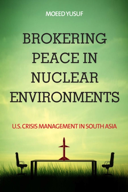 Brokering Peace in Nuclear Environments : U.S. Crisis Management in South Asia, EPUB eBook