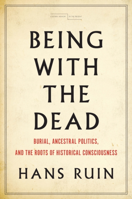 Being with the Dead : Burial, Ancestral Politics, and the Roots of Historical Consciousness, Paperback / softback Book