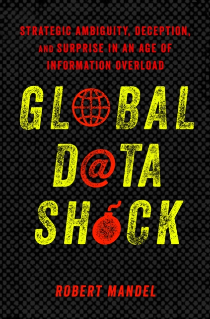 Global Data Shock : Strategic Ambiguity, Deception, and Surprise in an Age of Information Overload, PDF eBook
