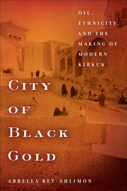 City of Black Gold : Oil, Ethnicity, and the Making of Modern Kirkuk, EPUB eBook
