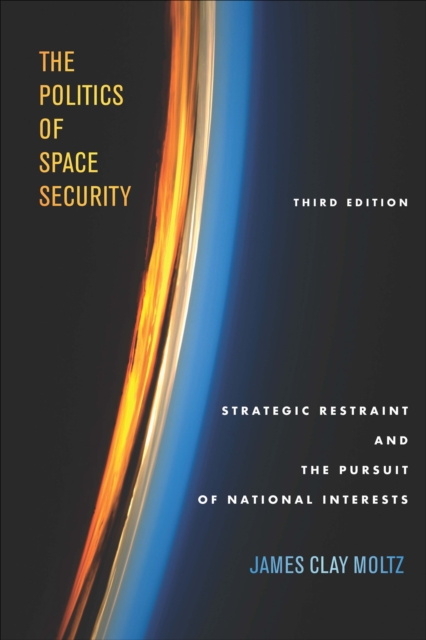 The Politics of Space Security : Strategic Restraint and the Pursuit of National Interests, Third Edition, EPUB eBook