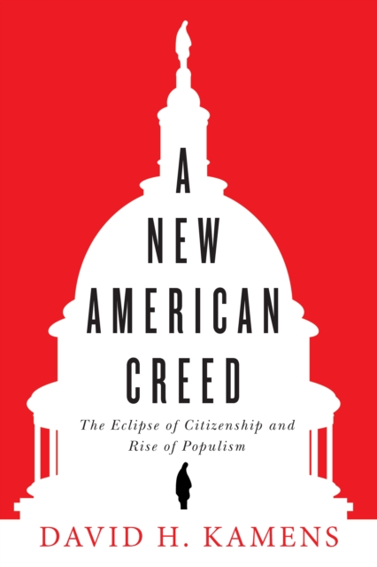 A New American Creed : The Eclipse of Citizenship and Rise of Populism, PDF eBook