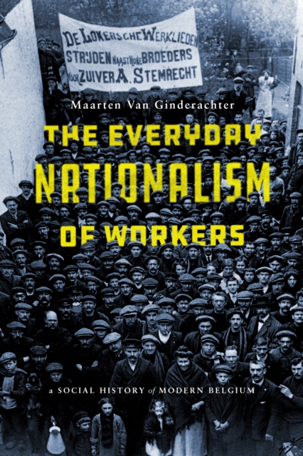 The Everyday Nationalism of Workers : A Social History of Modern Belgium, EPUB eBook