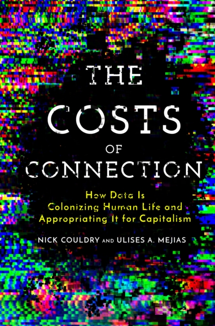 The Costs of Connection : How Data Is Colonizing Human Life and Appropriating It for Capitalism, PDF eBook