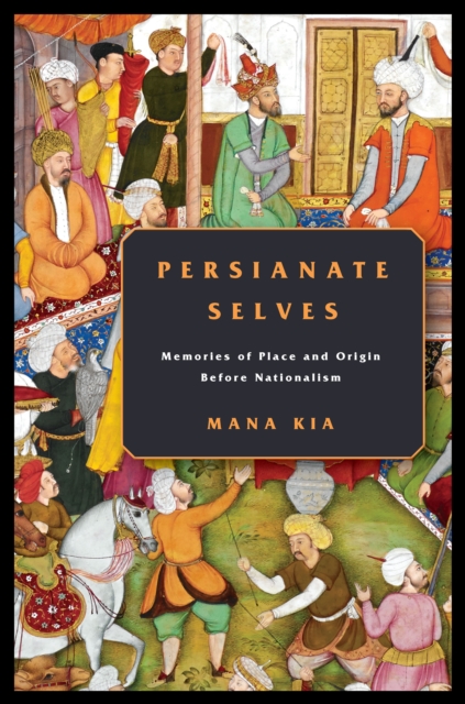 Persianate Selves : Memories of Place and Origin Before Nationalism, Paperback / softback Book