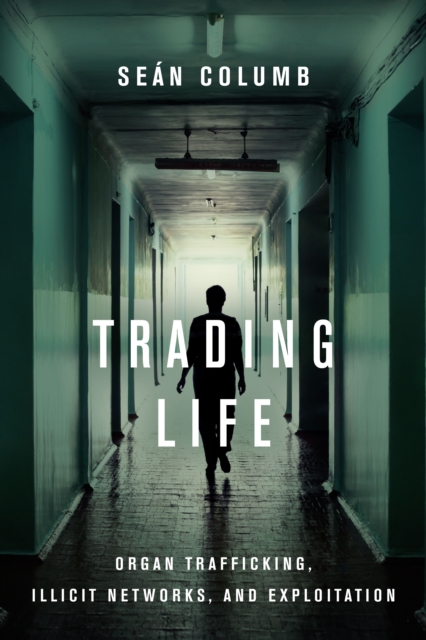 Trading Life : Organ Trafficking, Illicit Networks, and Exploitation, Paperback / softback Book