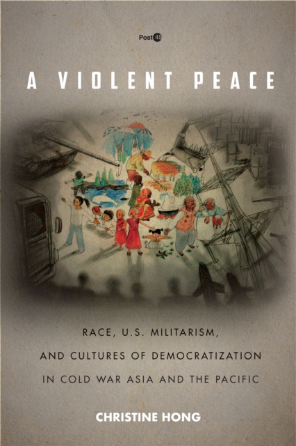 A Violent Peace : Race, U.S. Militarism, and Cultures of Democratization in Cold War Asia and the Pacific, EPUB eBook