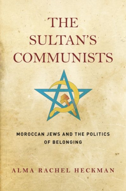 The Sultan's Communists : Moroccan Jews and the Politics of Belonging, Hardback Book