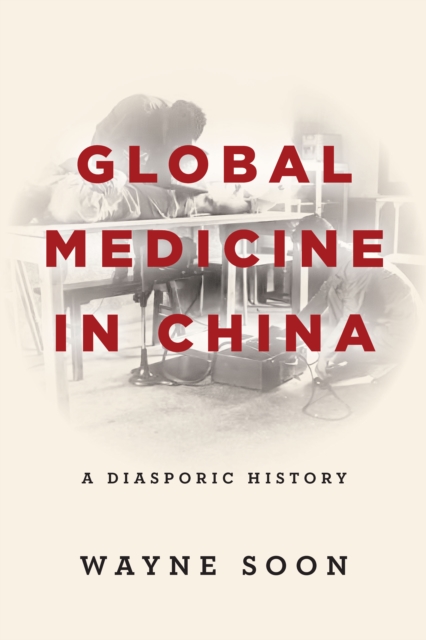 Global Medicine in China : A Diasporic History, Paperback / softback Book