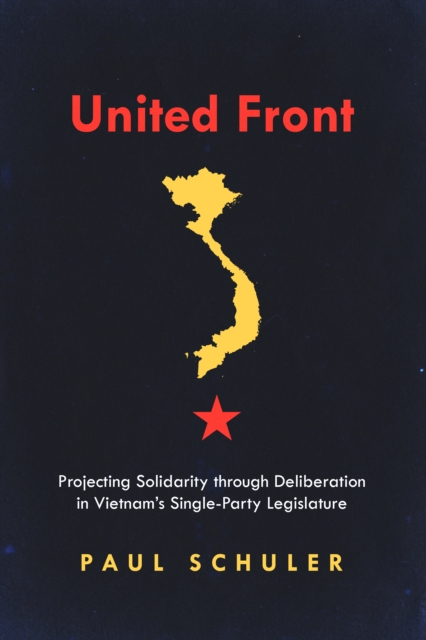United Front : Projecting Solidarity through Deliberation in Vietnam's Single-Party Legislature, Paperback / softback Book