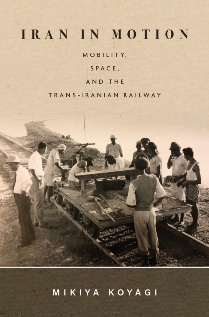 Iran in Motion : Mobility, Space, and the Trans-Iranian Railway, EPUB eBook